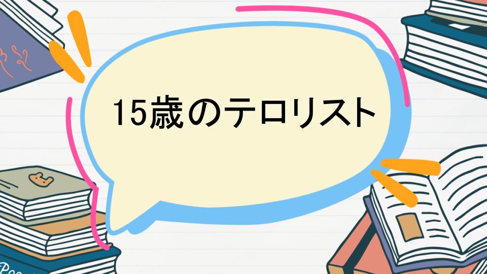 15歳のテロリストのあらすじをネタバレなしで徹底紹介!