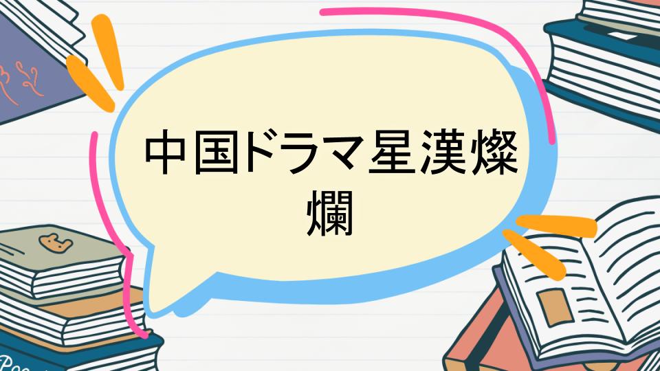 「中国ドラマ星漢燦爛のあらすじをネタバレなしで徹底紹介!」