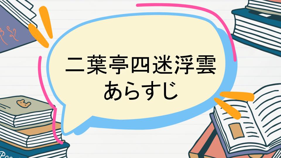 「二葉亭四迷浮雲のあらすじをネタバレなしで徹底紹介！」