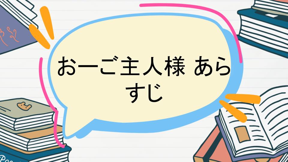 「おーご主人様のあらすじをネタバレなしで徹底紹介!」