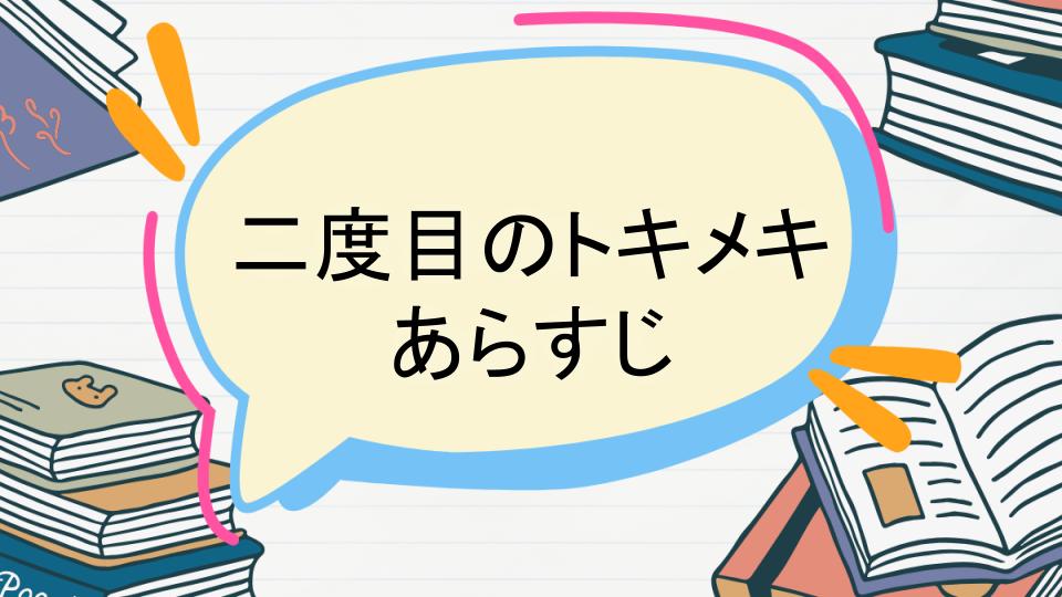 「二度目のトキメキのあらすじをネタバレなしで徹底紹介!」