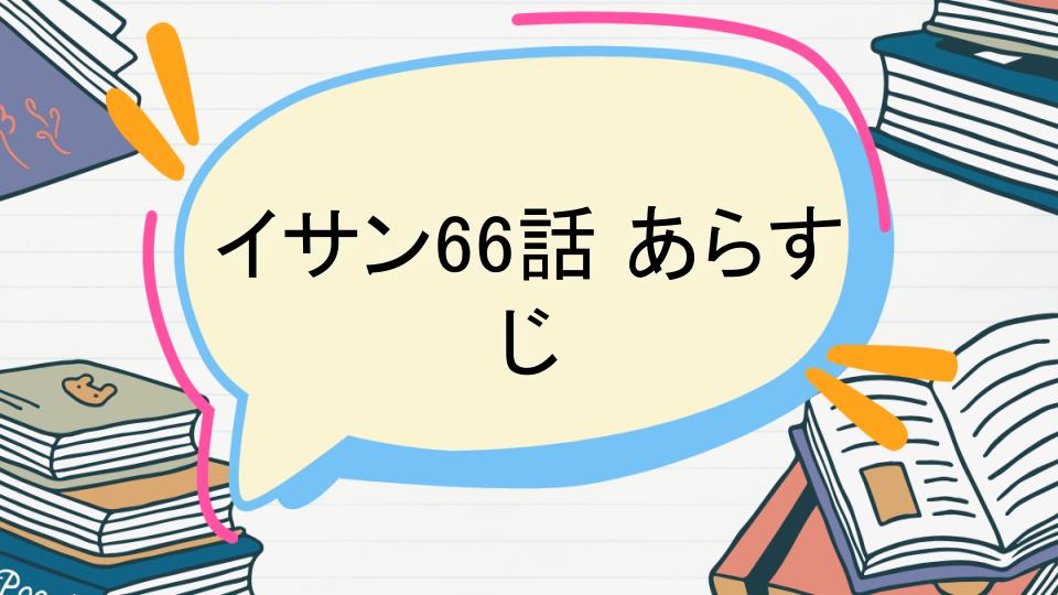「イサン66話のあらすじをネタバレなしで徹底紹介!」