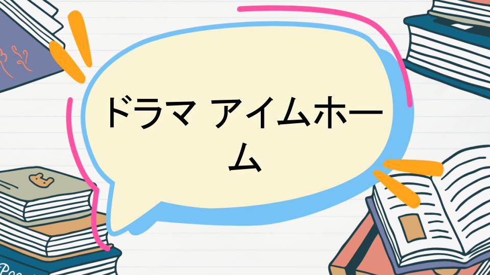 ドラマアイムホームのあらすじをネタバレなしで徹底紹介!
